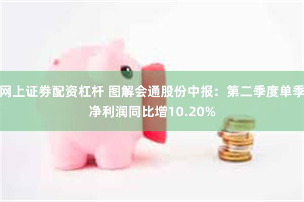 网上证劵配资杠杆 图解会通股份中报：第二季度单季净利润同比增10.20%