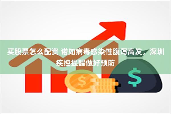 买股票怎么配资 诺如病毒感染性腹泻高发，深圳疾控提醒做好预防