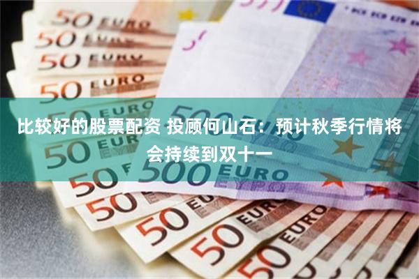 比较好的股票配资 投顾何山石：预计秋季行情将会持续到双十一