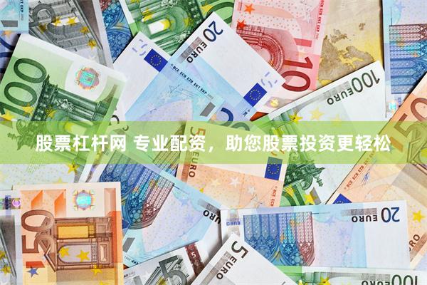 股票杠杆网 专业配资，助您股票投资更轻松