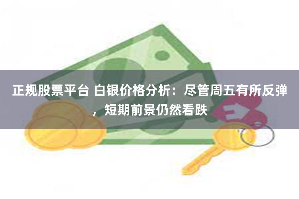 正规股票平台 白银价格分析：尽管周五有所反弹，短期前景仍然看跌