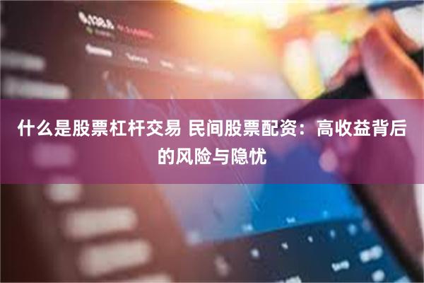 什么是股票杠杆交易 民间股票配资：高收益背后的风险与隐忧