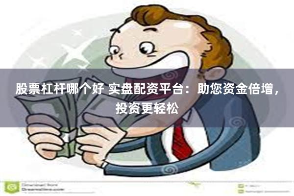 股票杠杆哪个好 实盘配资平台：助您资金倍增，投资更轻松