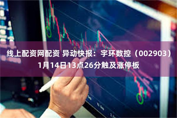 线上配资网配资 异动快报：宇环数控（002903）1月14日13点26分触及涨停板