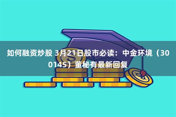 如何融资炒股 3月21日股市必读：中金环境（300145）董秘有最新回复