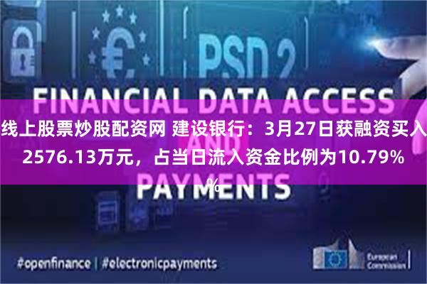 线上股票炒股配资网 建设银行：3月27日获融资买入2576.13万元，占当日流入资金比例为10.79%