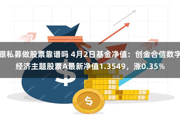 跟私募做股票靠谱吗 4月2日基金净值：创金合信数字经济主题股票A最新净值1.3549，涨0.35%