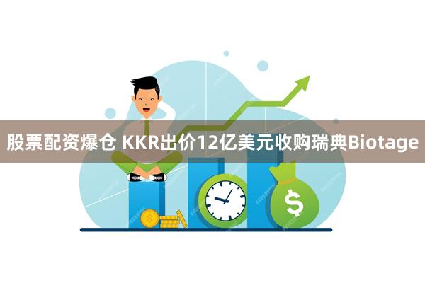 股票配资爆仓 KKR出价12亿美元收购瑞典Biotage
