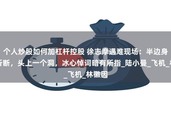 个人炒股如何加杠杆控股 徐志摩遇难现场：半边身躯全折断，头上一个洞，冰心悼词暗有所指_陆小曼_飞机_林徽因