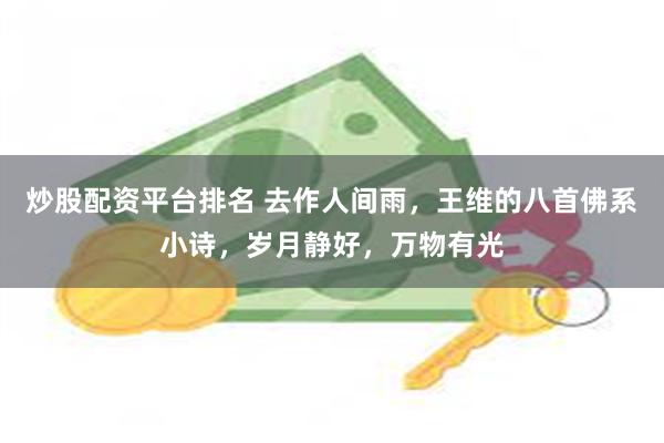 炒股配资平台排名 去作人间雨，王维的八首佛系小诗，岁月静好，万物有光