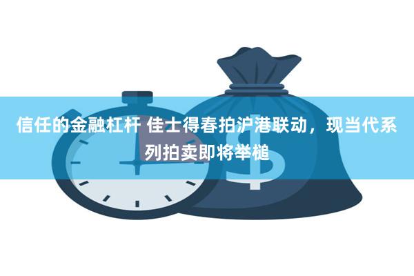信任的金融杠杆 佳士得春拍沪港联动，现当代系列拍卖即将举槌
