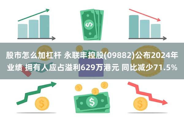 股市怎么加杠杆 永联丰控股(09882)公布2024年业绩 拥有人应占溢利629万港元 同比减少71.5%