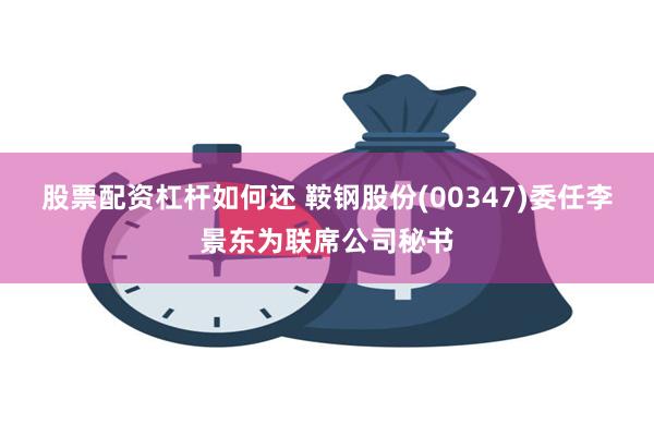 股票配资杠杆如何还 鞍钢股份(00347)委任李景东为联席公司秘书