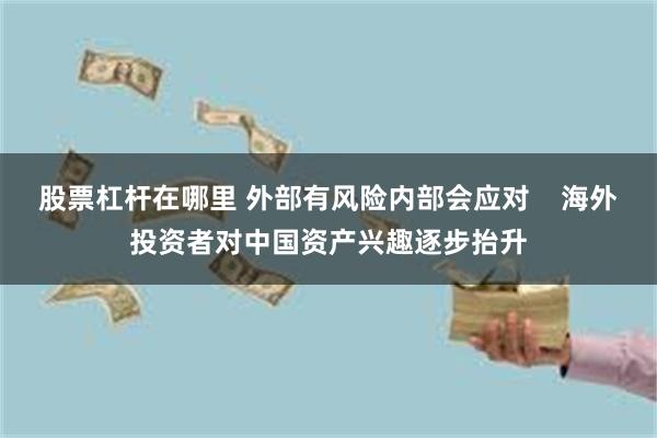 股票杠杆在哪里 外部有风险内部会应对    海外投资者对中国资产兴趣逐步抬升