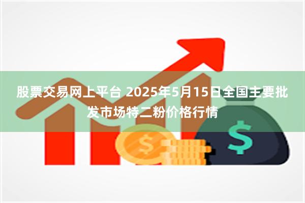 股票交易网上平台 2025年5月15日全国主要批发市场特二粉价格行情
