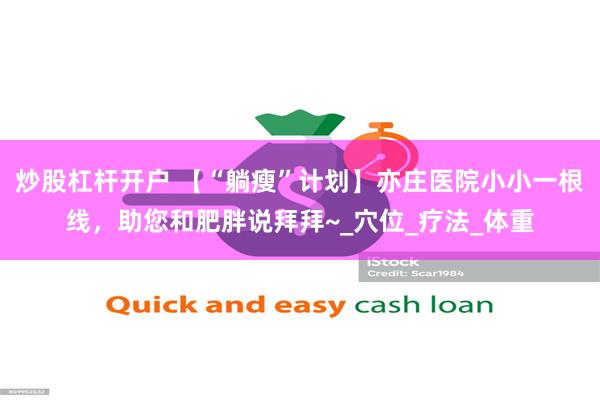 炒股杠杆开户 【“躺瘦”计划】亦庄医院小小一根线，助您和肥胖说拜拜~_穴位_疗法_体重