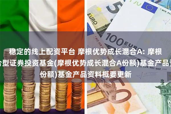 稳定的线上配资平台 摩根优势成长混合A: 摩根优势成长混合型证券投资基金(摩根优势成长混合A份额)基金产品资料概要更新