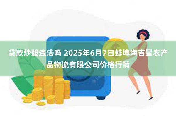 贷款炒股违法吗 2025年6月7日蚌埠海吉星农产品物流有限公司价格行情