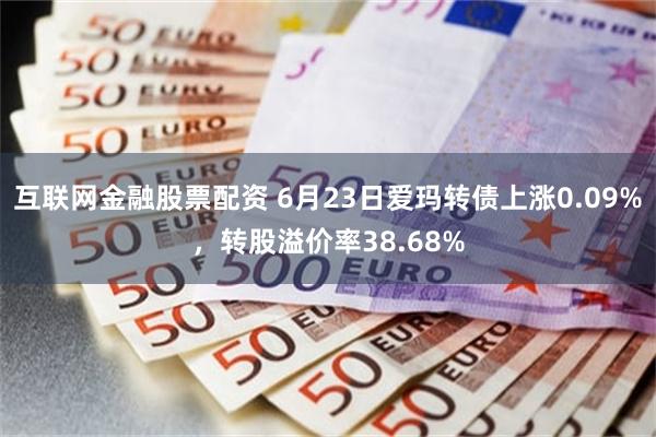 互联网金融股票配资 6月23日爱玛转债上涨0.09%，转股溢价率38.68%