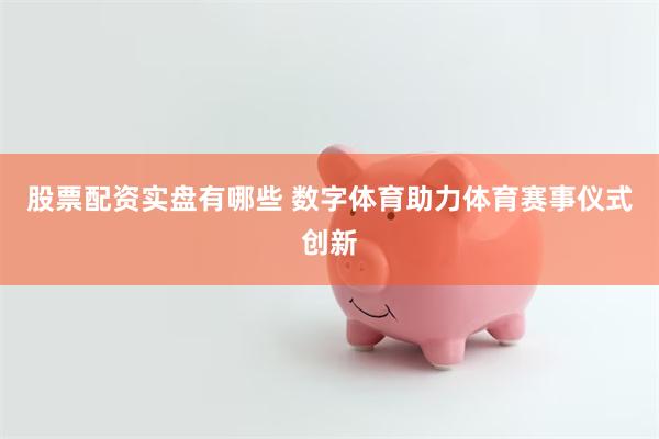 股票配资实盘有哪些 数字体育助力体育赛事仪式创新