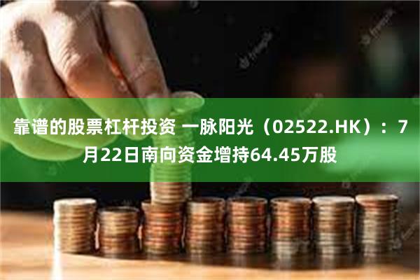 靠谱的股票杠杆投资 一脉阳光（02522.HK）：7月22日南向资金增持64.45万股