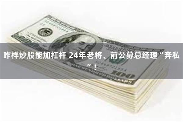 咋样炒股能加杠杆 24年老将、前公募总经理“奔私”！