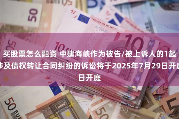 买股票怎么融资 中建海峡作为被告/被上诉人的1起涉及债权转让合同纠纷的诉讼将于2025年7月29日开庭