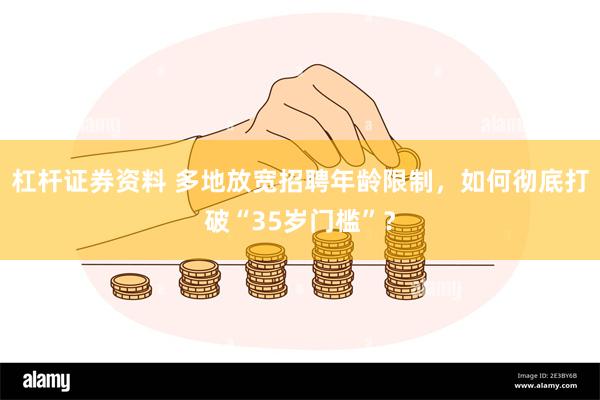 杠杆证券资料 多地放宽招聘年龄限制，如何彻底打破“35岁门槛”？