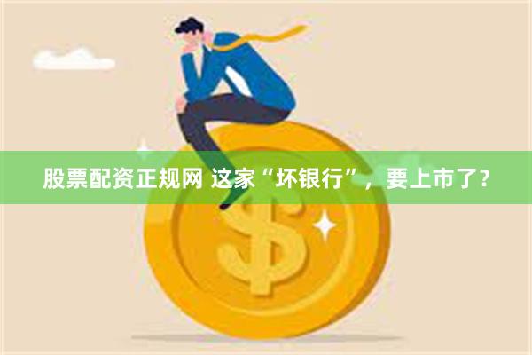 股票配资正规网 这家“坏银行”，要上市了？