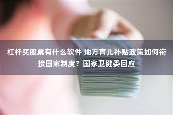 杠杆买股票有什么软件 地方育儿补贴政策如何衔接国家制度？国家卫健委回应
