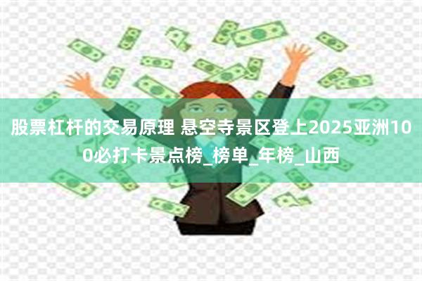 股票杠杆的交易原理 悬空寺景区登上2025亚洲100必打卡景点榜_榜单_年榜_山西