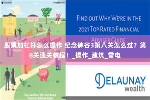 股票加杠杆怎么操作 纪念碑谷3第八关怎么过？第8关通关教程！_操作_建筑_雷电
