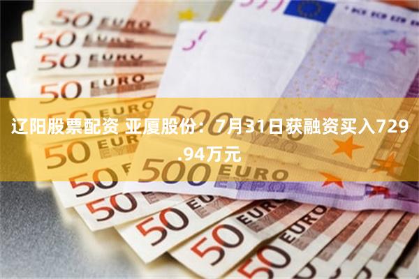 辽阳股票配资 亚厦股份：7月31日获融资买入729.94万元
