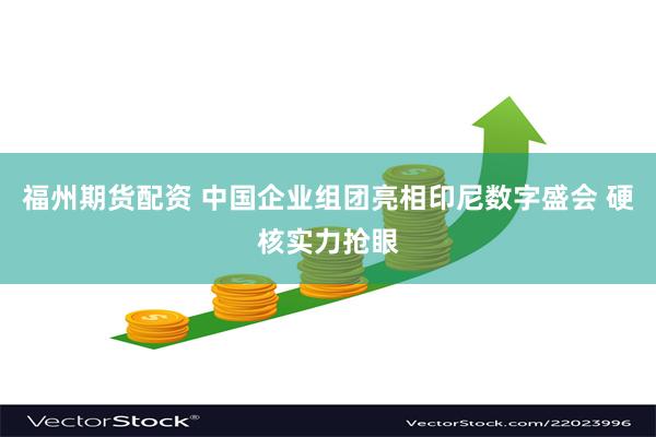福州期货配资 中国企业组团亮相印尼数字盛会 硬核实力抢眼