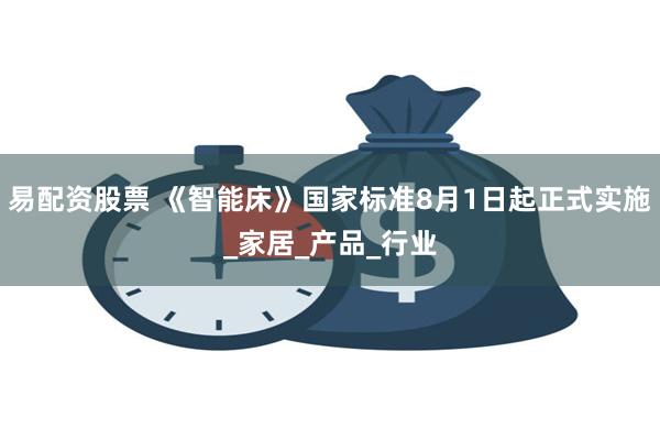 易配资股票 《智能床》国家标准8月1日起正式实施_家居_产品_行业
