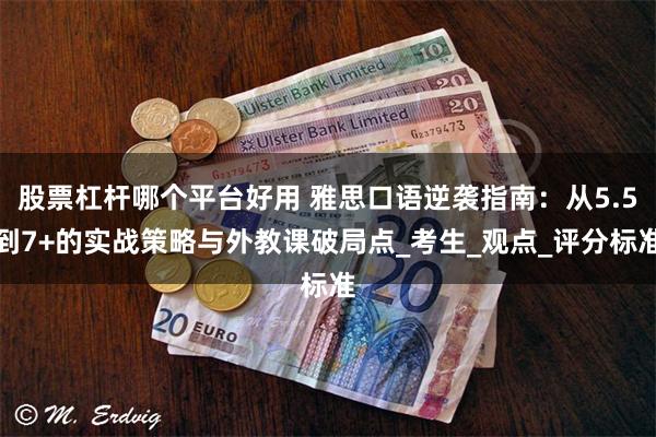 股票杠杆哪个平台好用 雅思口语逆袭指南：从5.5到7+的实战策略与外教课破局点_考生_观点_评分标准