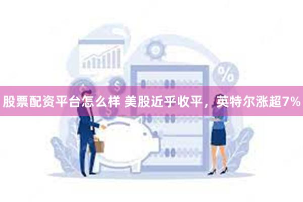 股票配资平台怎么样 美股近乎收平，英特尔涨超7%