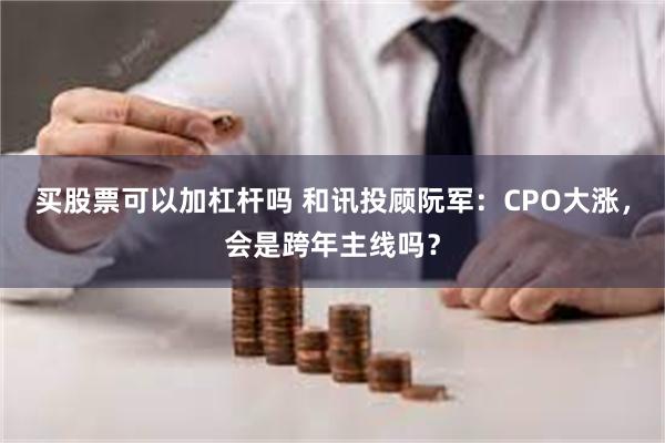 买股票可以加杠杆吗 和讯投顾阮军:CPO大涨,会是跨年主线吗?