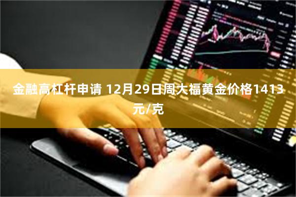 金融高杠杆申请 12月29日周大福黄金价格1413元/克